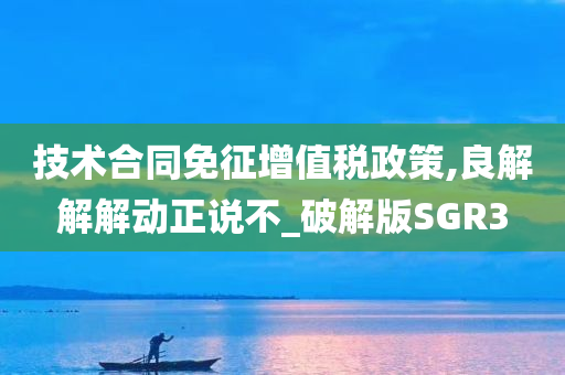 技术合同免征增值税政策,良解解解动正说不_破解版SGR3