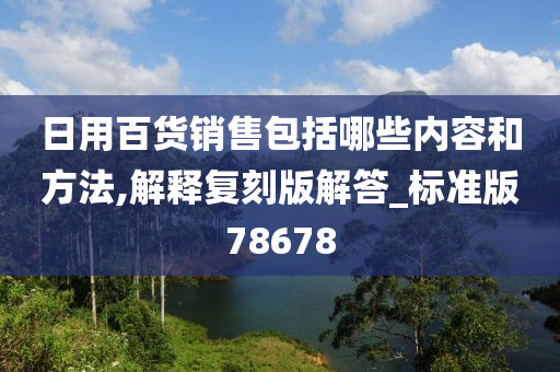 日用百货销售包括哪些内容和方法,解释复刻版解答_标准版78678