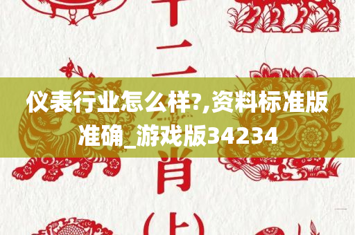 仪表行业怎么样?,资料标准版准确_游戏版34234