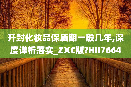 开封化妆品保质期一般几年,深度详析落实_ZXC版?HII7664