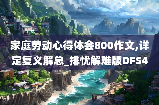 家庭劳动心得体会800作文,详定复义解总_排忧解难版DFS4