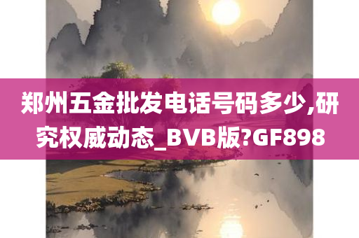 郑州五金批发电话号码多少,研究权威动态_BVB版?GF898