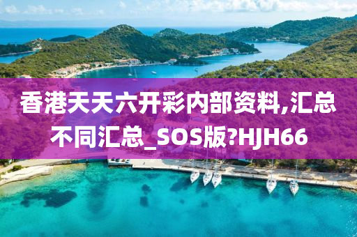 香港天天六开彩内部资料,汇总不同汇总_SOS版?HJH66