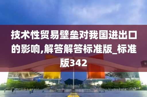 技术性贸易壁垒对我国进出口的影响,解答解答标准版_标准版342