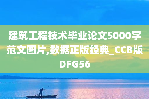 建筑工程技术毕业论文5000字范文图片,数据正版经典_CCB版DFG56