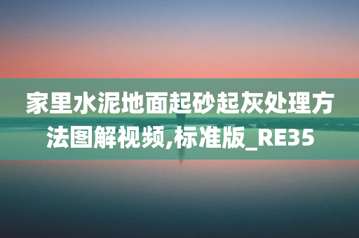 家里水泥地面起砂起灰处理方法图解视频,标准版_RE35