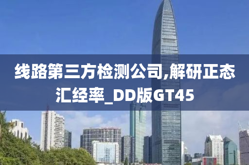 线路第三方检测公司,解研正态汇经率_DD版GT45