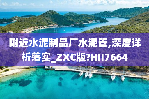 附近水泥制品厂水泥管,深度详析落实_ZXC版?HII7664