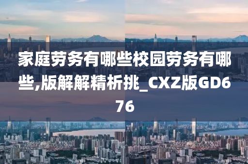 家庭劳务有哪些校园劳务有哪些,版解解精析挑_CXZ版GD676