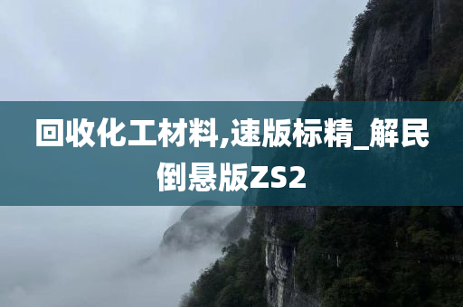 回收化工材料,速版标精_解民倒悬版ZS2