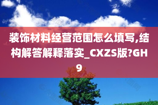 装饰材料经营范围怎么填写,结构解答解释落实_CXZS版?GH9