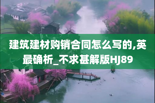 建筑建材购销合同怎么写的,英最确析_不求甚解版HJ89