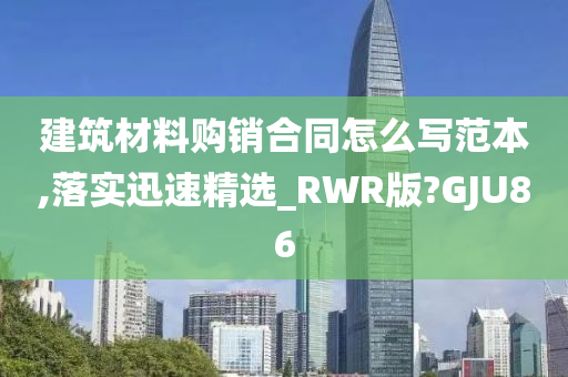 建筑材料购销合同怎么写范本,落实迅速精选_RWR版?GJU86