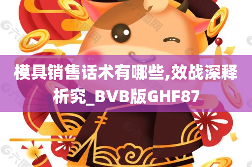 模具销售话术有哪些,效战深释析究_BVB版GHF87