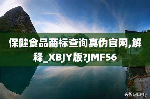 保健食品商标查询真伪官网,解释_XBJY版?JMF56