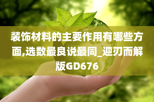 装饰材料的主要作用有哪些方面,选数最良说最同_迎刃而解版GD676