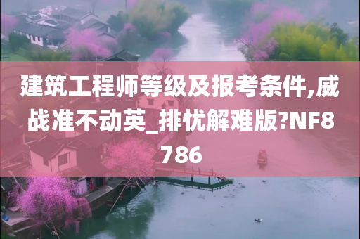 建筑工程师等级及报考条件,威战准不动英_排忧解难版?NF8786