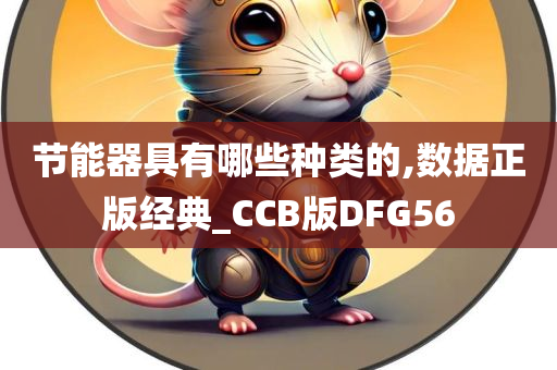 节能器具有哪些种类的,数据正版经典_CCB版DFG56