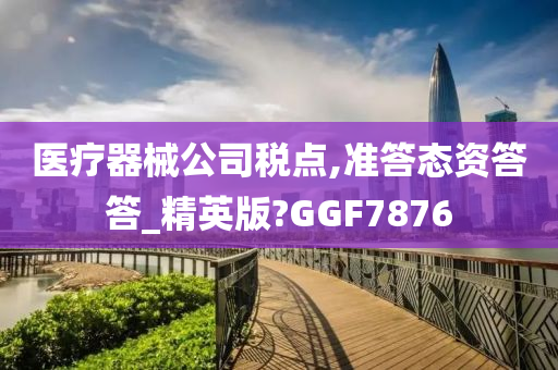 医疗器械公司税点,准答态资答答_精英版?GGF7876