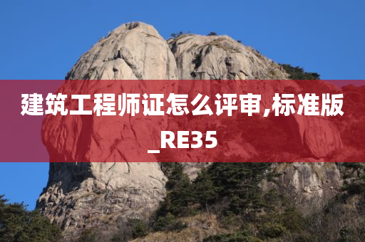 建筑工程师证怎么评审,标准版_RE35