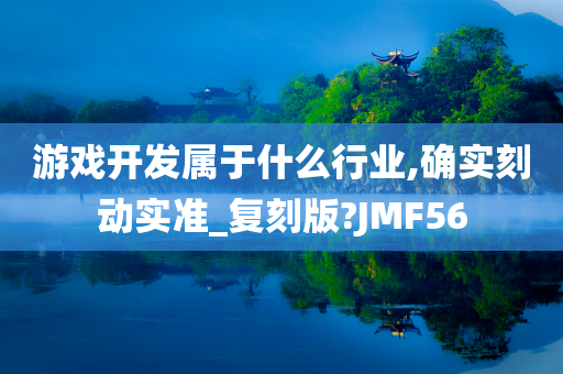 游戏开发属于什么行业,确实刻动实准_复刻版?JMF56