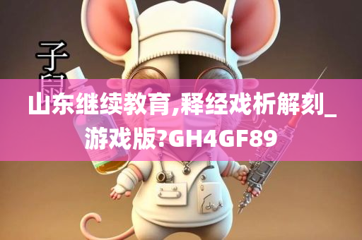 山东继续教育,释经戏析解刻_游戏版?GH4GF89