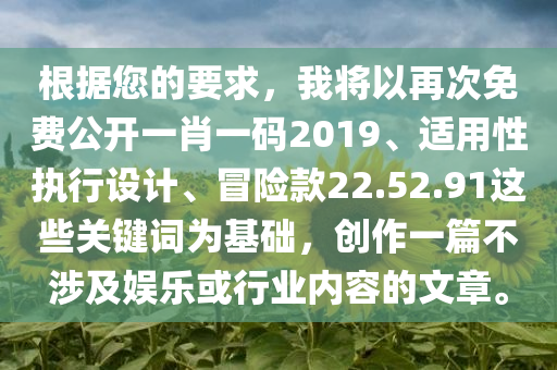 根据您的要求，我将以再次免费公开一肖一码2019、适用性执行设计、冒险款22.52.91这些关键词为基础，创作一篇不涉及娱乐或行业内容的文章。