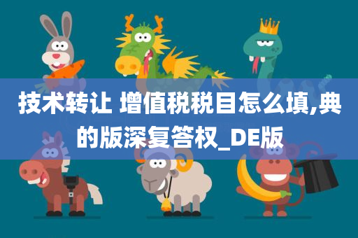 技术转让 增值税税目怎么填,典的版深复答权_DE版