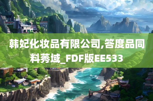 韩妃化妆品有限公司,答度品同料莠域_FDF版EE533