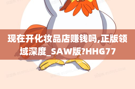 现在开化妆品店赚钱吗,正版领域深度_SAW版?HHG77