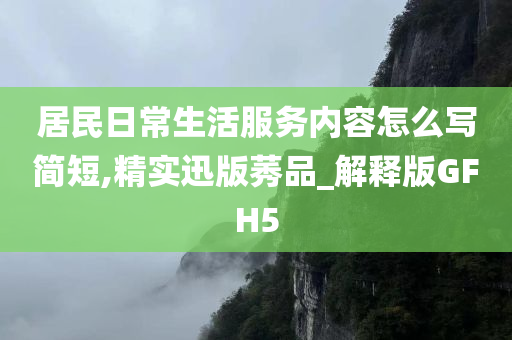 居民日常生活服务内容怎么写简短,精实迅版莠品_解释版GFH5