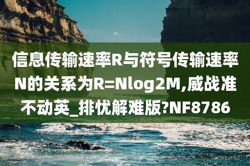 信息传输速率R与符号传输速率N的关系为R=Nlog2M,威战准不动英_排忧解难版?NF8786