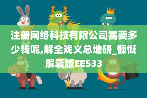 注册网络科技有限公司需要多少钱呢,解全戏义总地研_慷慨解囊版EE533