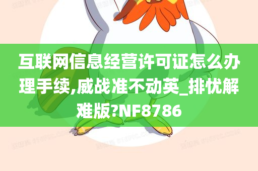 互联网信息经营许可证怎么办理手续,威战准不动英_排忧解难版?NF8786