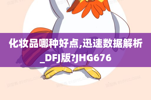 化妆品哪种好点,迅速数据解析_DFJ版?JHG676