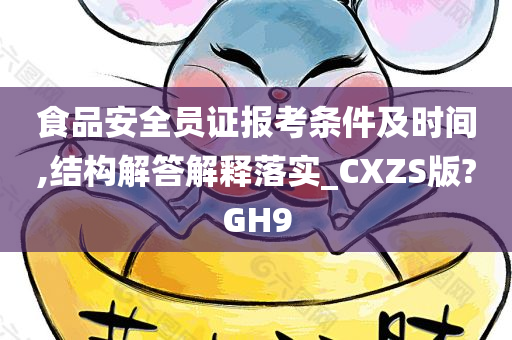 食品安全员证报考条件及时间,结构解答解释落实_CXZS版?GH9