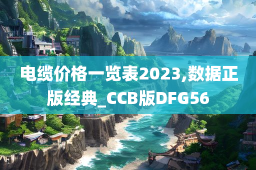 电缆价格一览表2023,数据正版经典_CCB版DFG56