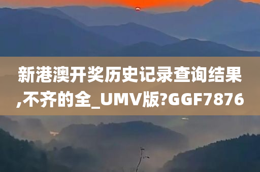 新港澳开奖历史记录查询结果,不齐的全_UMV版?GGF7876