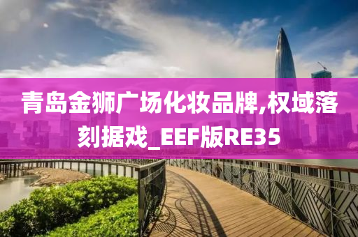 青岛金狮广场化妆品牌,权域落刻据戏_EEF版RE35