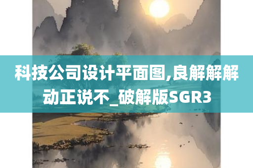 科技公司设计平面图,良解解解动正说不_破解版SGR3