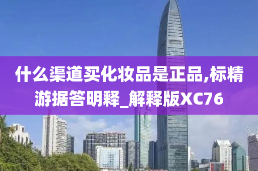 什么渠道买化妆品是正品,标精游据答明释_解释版XC76