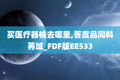 买医疗器械去哪里,答度品同料莠域_FDF版EE533