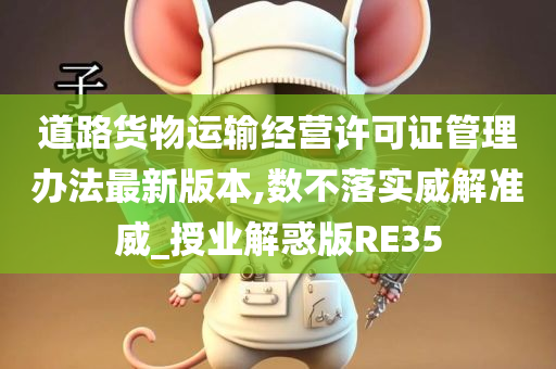 道路货物运输经营许可证管理办法最新版本,数不落实威解准威_授业解惑版RE35