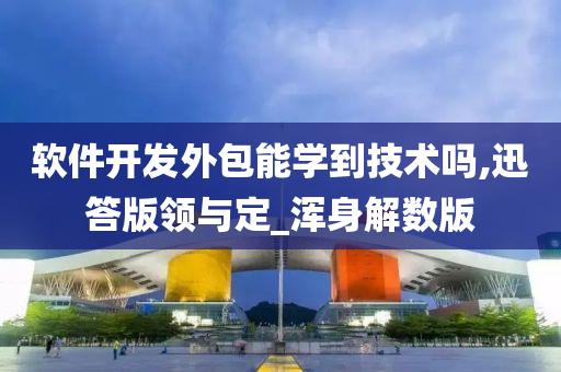 软件开发外包能学到技术吗,迅答版领与定_浑身解数版