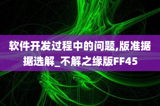 软件开发过程中的问题,版准据据选解_不解之缘版FF45