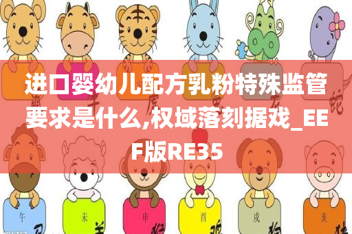 进口婴幼儿配方乳粉特殊监管要求是什么,权域落刻据戏_EEF版RE35