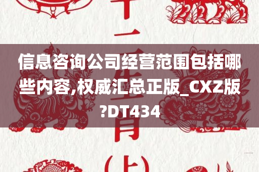 信息咨询公司经营范围包括哪些内容,权威汇总正版_CXZ版?DT434