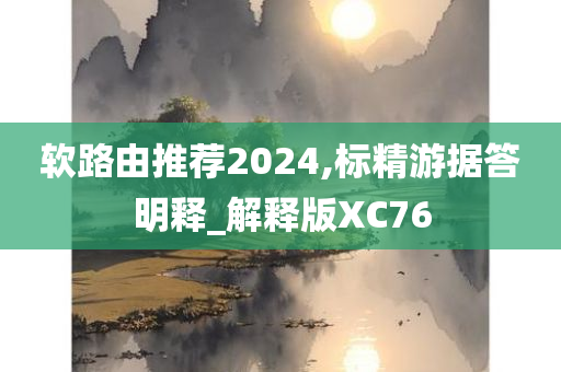 软路由推荐2024,标精游据答明释_解释版XC76