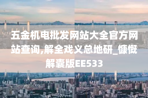 五金机电批发网站大全官方网站查询,解全戏义总地研_慷慨解囊版EE533