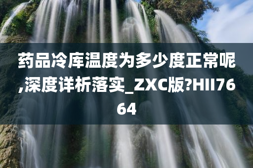 药品冷库温度为多少度正常呢,深度详析落实_ZXC版?HII7664